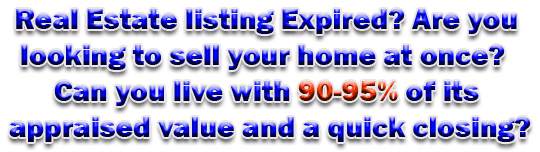 Real Estate listing Expired? Are you looking to sell your home at once?  Can you live with 90-95% of its appraised value and a quick closing?